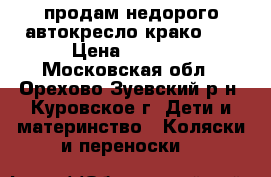 продам недорого автокресло крако!!! › Цена ­ 2 999 - Московская обл., Орехово-Зуевский р-н, Куровское г. Дети и материнство » Коляски и переноски   